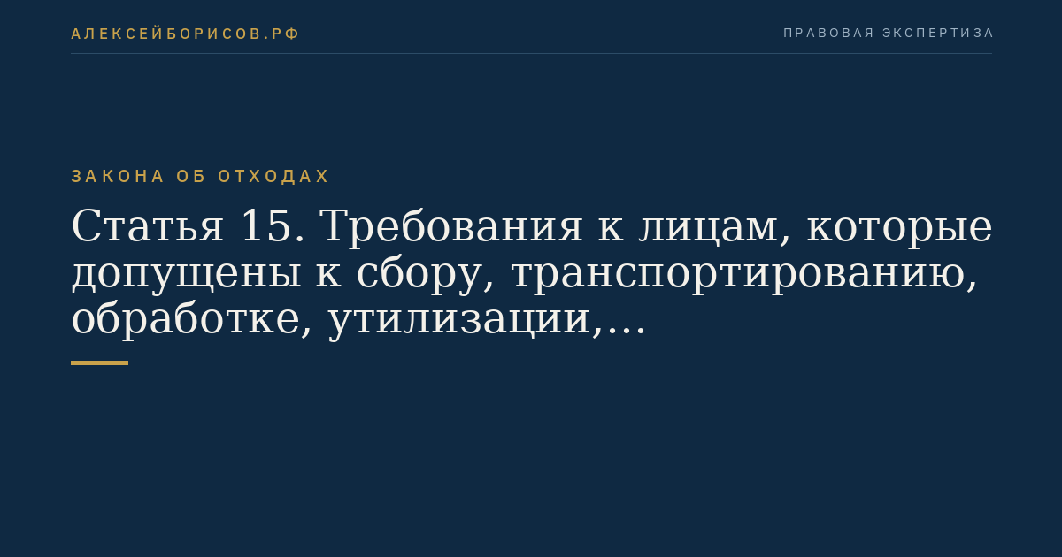 Статья 15. Требования к лицам, которые допущены к сбору, транспортированию, обработке, утилизации, обезвреживанию, размещению отходов I - IV классов опасности