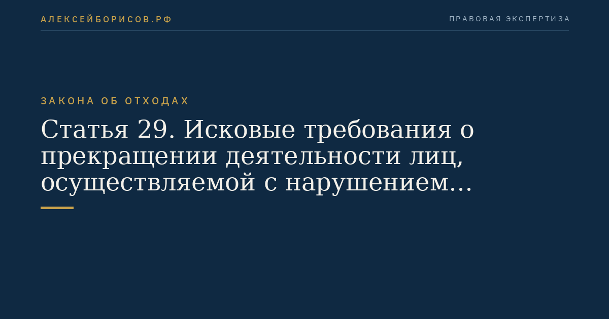 Статья 29. Исковые требования о прекращении деятельности лиц, осуществляемой с нарушением законодательства Российской Федерации в области обращения с отходами