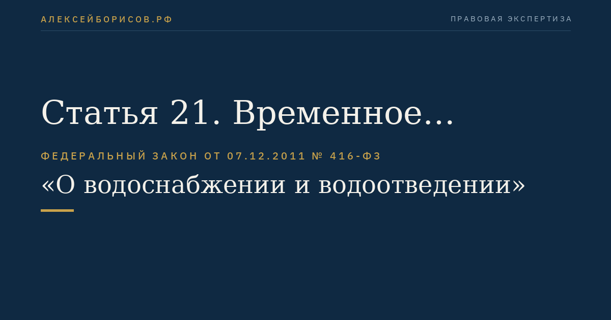 Статья 21. Временное прекращение или ограничение водоснабжения, водоотведения, транспортировки воды и (или) сточных вод, отказ от исполнения обязательств по договору водоснабжения и (или) водоотведения