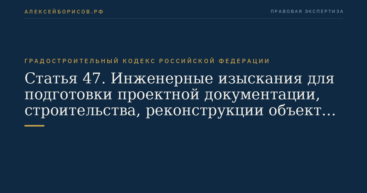Статья 47. Инженерные изыскания для подготовки проектной документации, строительства, реконструкции объектов капитального строительства