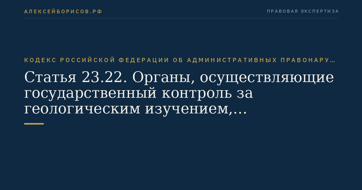 Статья 23.22. Органы, осуществляющие государственный контроль за геологическим изучением, рациональным использованием и охраной недр