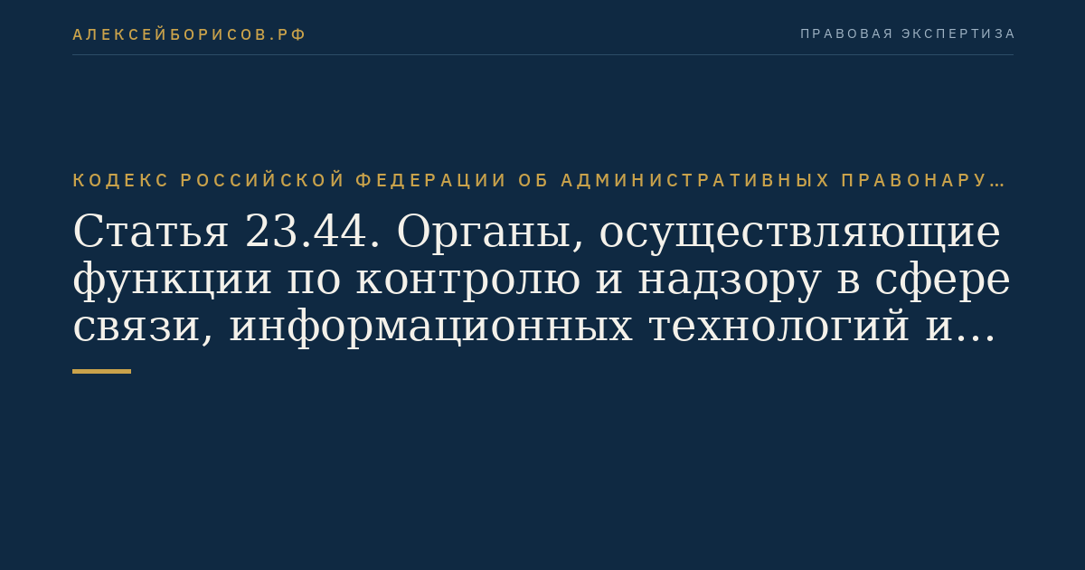 Статья 23.44. Органы, осуществляющие функции по контролю и надзору в сфере связи, информационных технологий и массовых коммуникаций