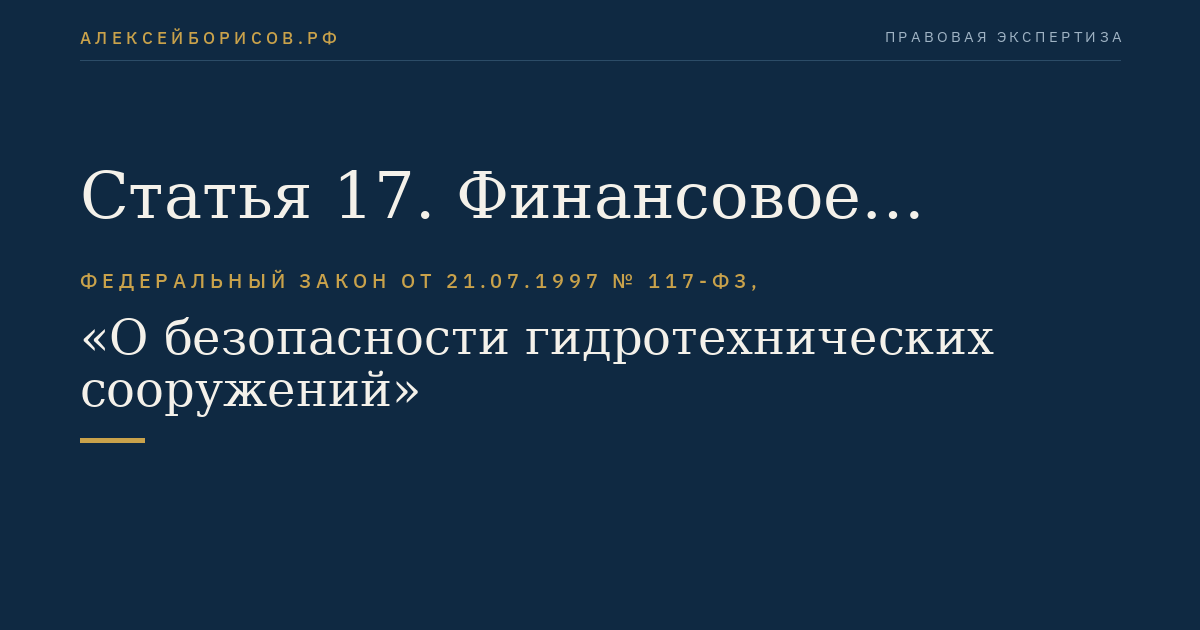 Статья 17. Финансовое обеспечение гражданской ответственности за вред, причиненный в результате аварии гидротехнического сооружения