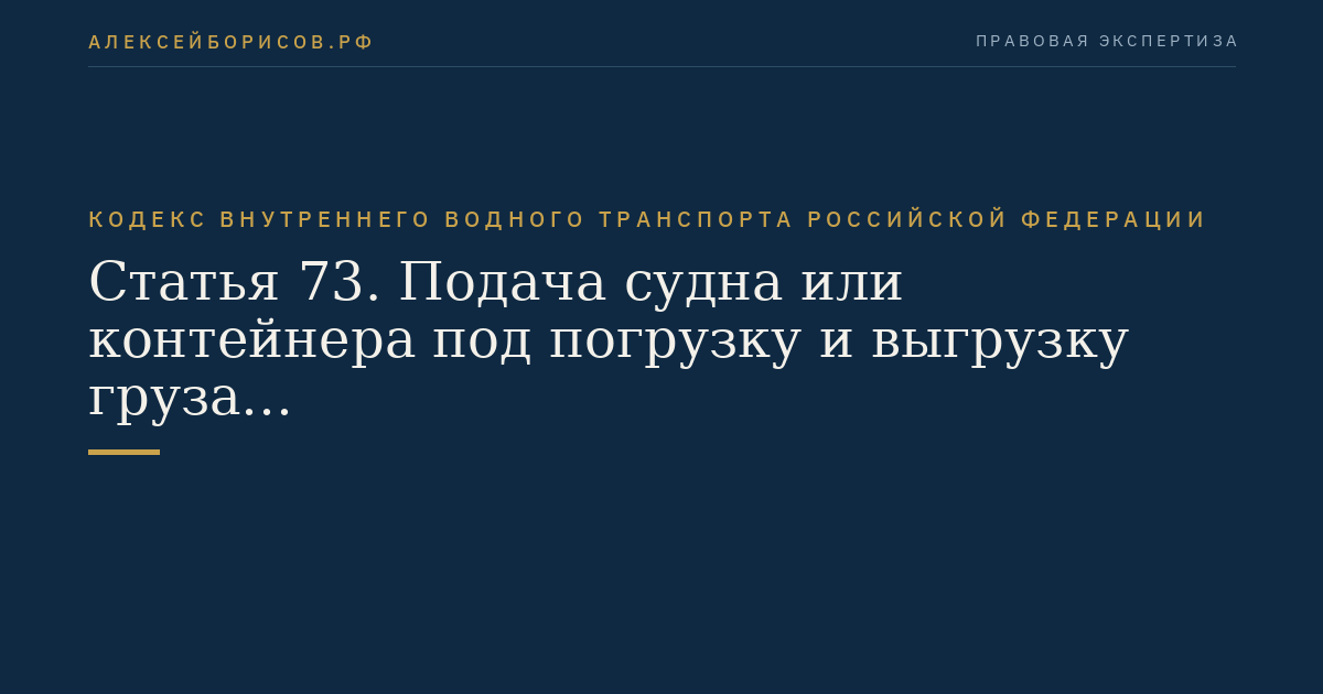 Статья 73.  Подача судна или контейнера под погрузку и выгрузку груза