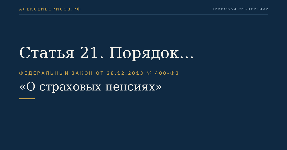 Статья 21. Порядок установления страховых пенсий, выплаты и доставки страховых пенсий, фиксированной выплаты к страховой пенсии