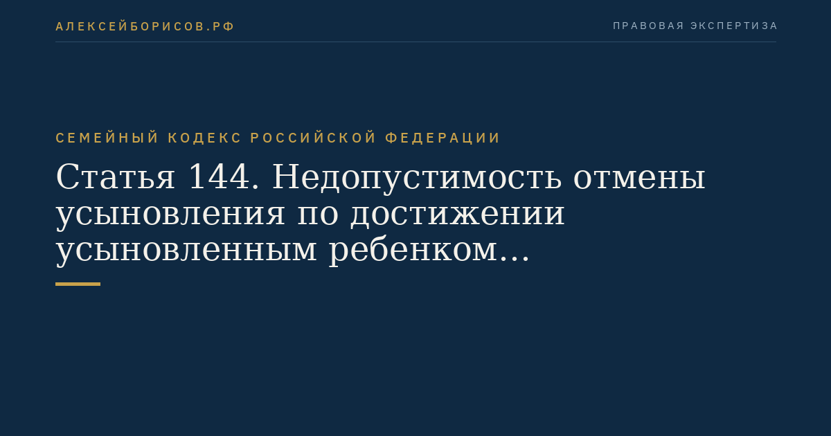 Статья 144. Недопустимость отмены усыновления по достижении усыновленным ребенком совершеннолетия