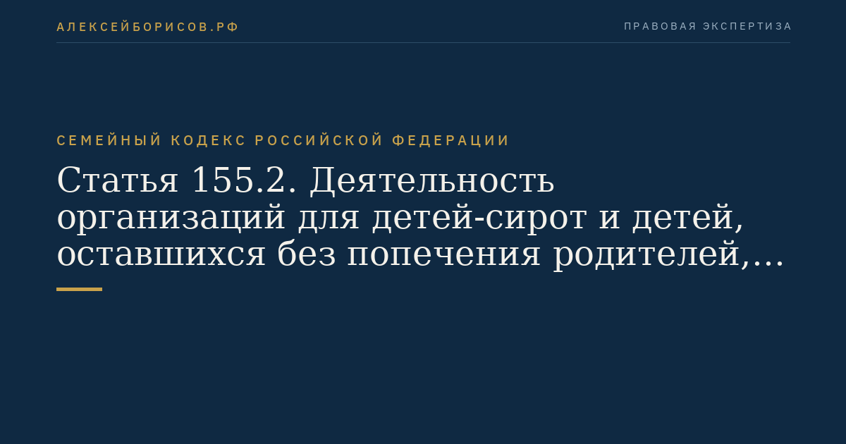 Статья 155.2. Деятельность организаций для детей-сирот и детей, оставшихся без попечения родителей, по воспитанию, образованию детей, защите и представительству их прав и законных интересов