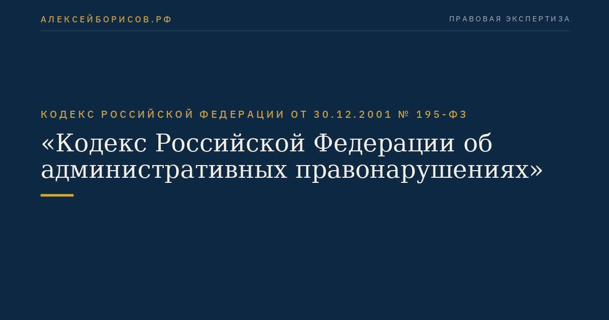 Кодекс Российской Федерации от 30.12.2001 № 195-ФЗ "Кодекс Российской Федерации об административных правонарушениях"