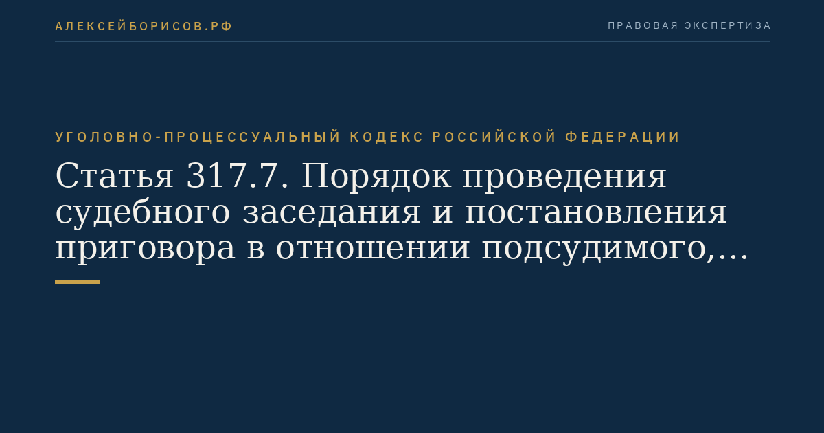 Статья 317.7. Порядок проведения судебного заседания и постановления приговора в отношении подсудимого, с которым заключено досудебное соглашение о сотрудничестве