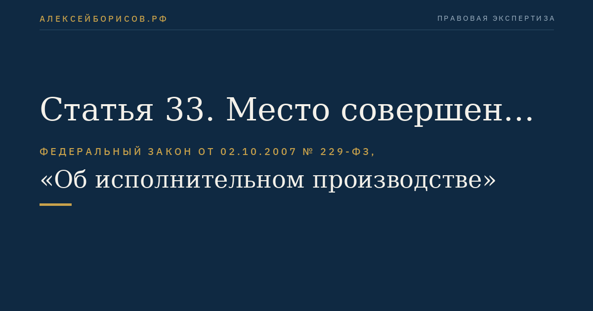 Статья 33. Место совершения исполнительных действий и применения мер принудительного исполнения