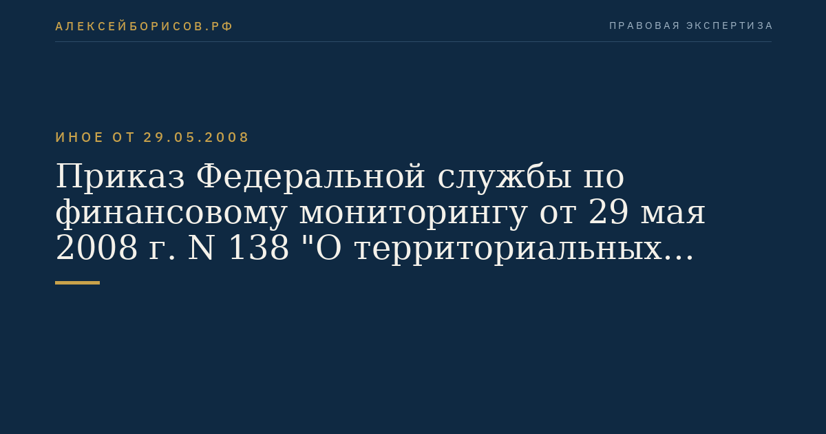 Приказ Федеральной службы по финансовому мониторингу от 29 мая 2008 г. N 138 "О территориальных органах Федеральной службы по финансовому мониторингу". (Регистрационный N 11843 от 16 июня 2008 г.)