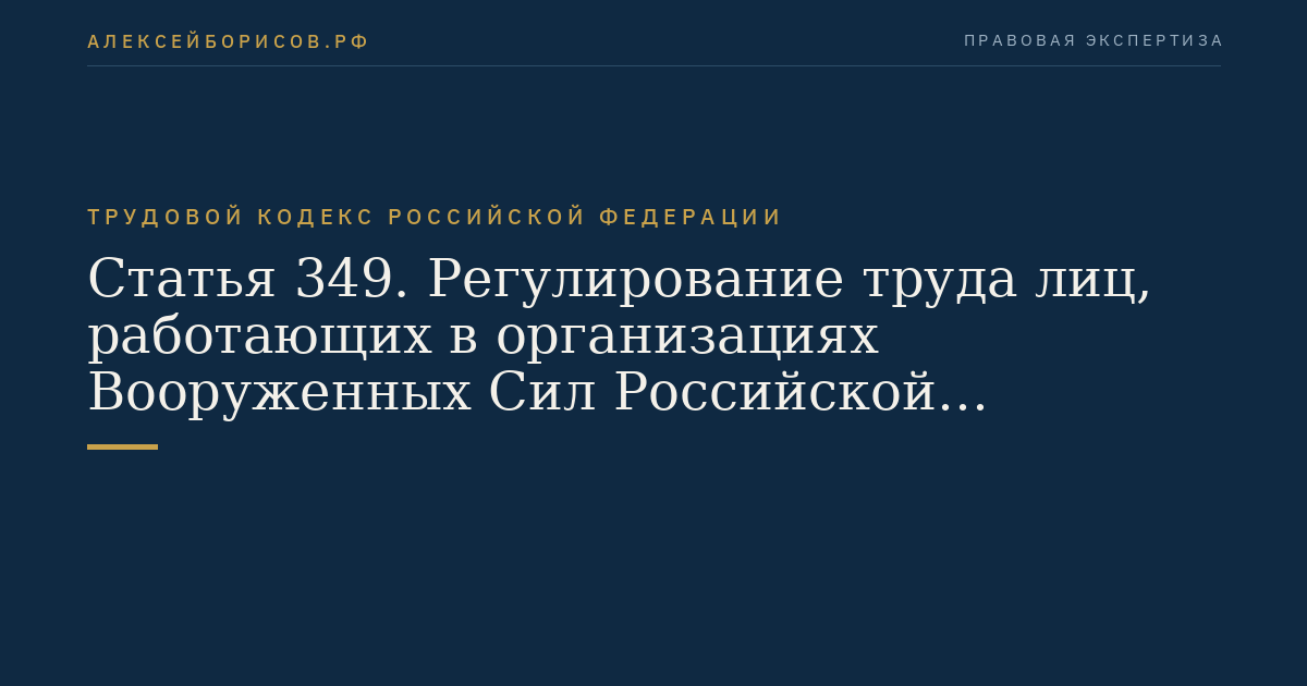 Статья 349. Регулирование труда лиц, работающих в организациях Вооруженных Сил Российской Федерации и федеральных органах исполнительной власти, в которых законодательством Российской Федерации предусмотрена военная служба, а также работников, проходящих 