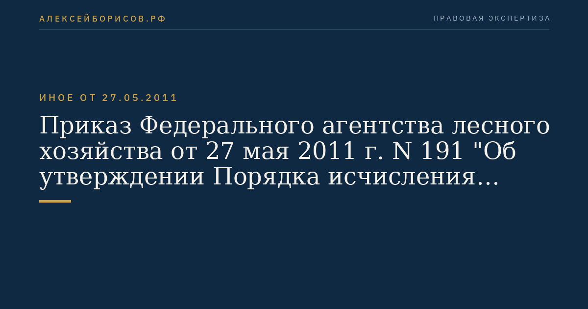 Приказ Федерального агентства лесного хозяйства от 27 мая 2011 г. N 191 "Об утверждении Порядка исчисления расчетной лесосеки". (Регистрационный N 21276 от 6 июля 2011 г.)
