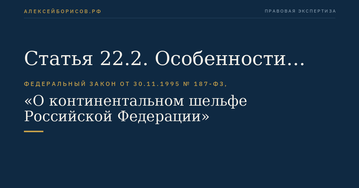 Статья 22.2. Особенности эксплуатации, использования искусственных островов, установок, сооружений, подводных трубопроводов, проведения буровых работ при региональном геологическом изучении, геологическом изучении, разведке и добыче углеводородного сырья, а также при транспортировке и хранении нефти и нефтепродуктов на континентальном шельфе
