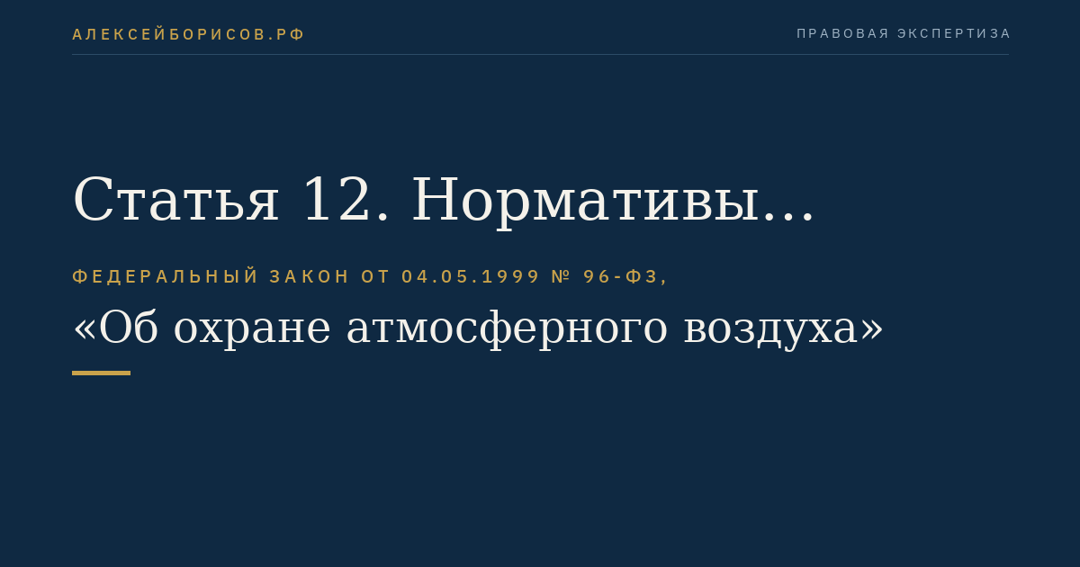 Статья 12. Нормативы выбросов вредных (загрязняющих) веществ в атмосферный воздух и вредных физических воздействий на атмосферный воздух