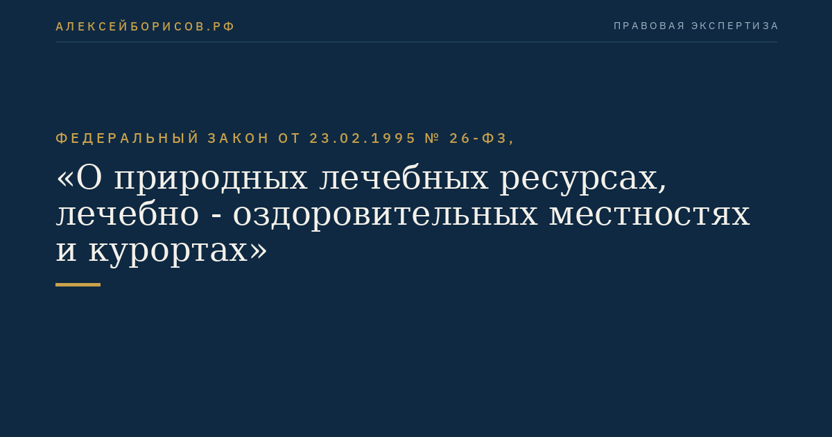 Федеральный закон от 23.02.1995 № 26-ФЗ, "О природных лечебных ресурсах, лечебно - оздоровительных местностях и курортах"