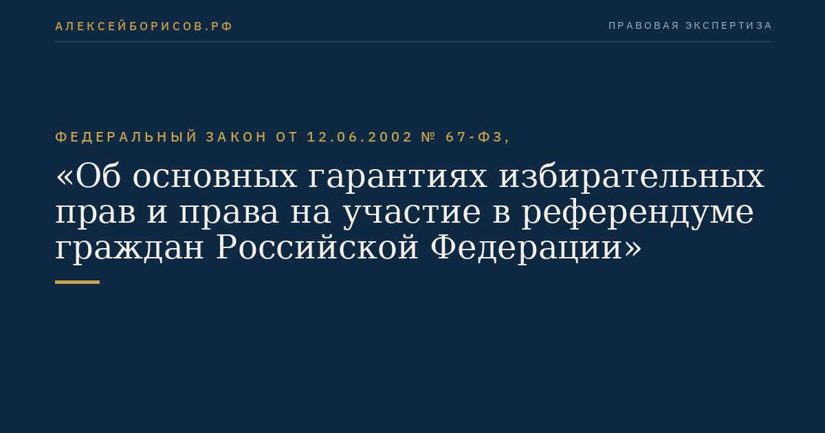 Федеральный закон от 12.06.2002 № 67-ФЗ, "Об основных гарантиях избирательных прав и права на участие в референдуме граждан Российской Федерации"