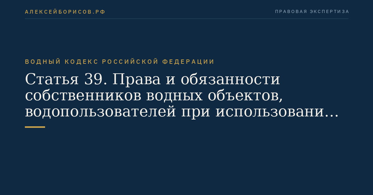 Статья 39. Права и обязанности собственников водных объектов, водопользователей при использовании водных объектов