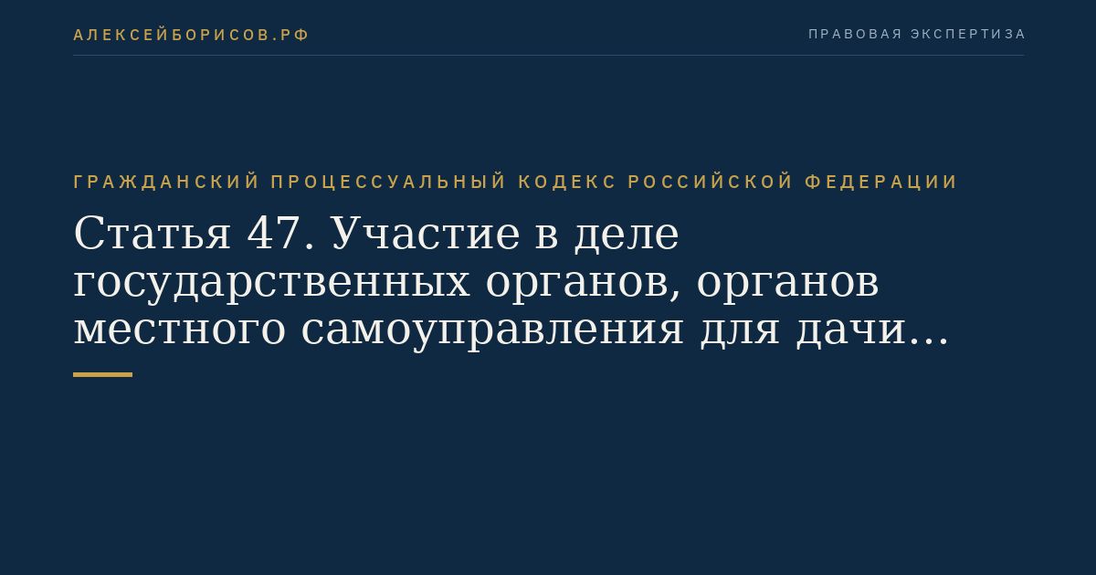 Статья 47. Участие в деле государственных органов, органов местного самоуправления для дачи заключения по делу
