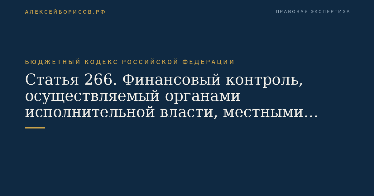 Статья 266. Финансовый контроль, осуществляемый органами исполнительной власти, местными администрациями муниципальных образований