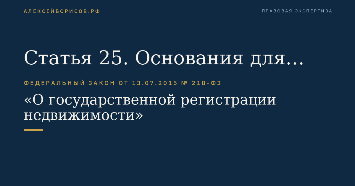 Статья 25. Основания для возврата заявления и документов, представленных для осуществления государственного кадастрового учета и государственной регистрации прав, без рассмотрения