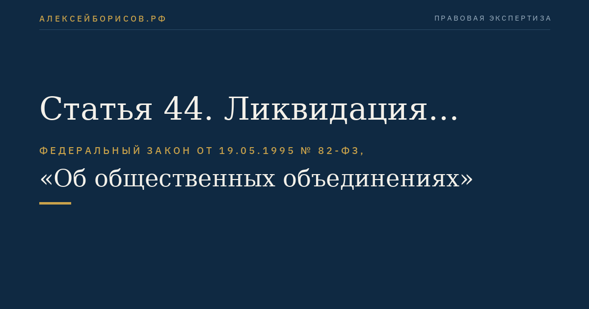 Статья 44. Ликвидация общественного объединения и запрет на его деятельность в случаях нарушения им законодательства Российской Федерации