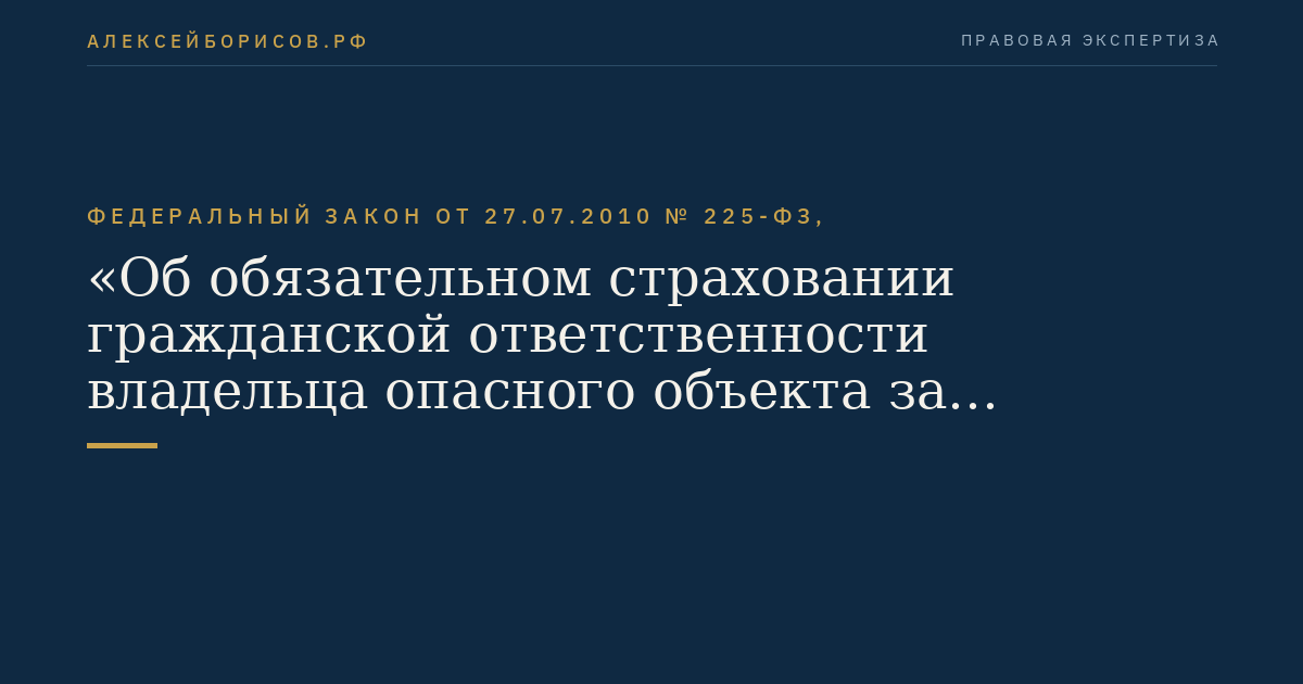 Федеральный закон от 27.07.2010 № 225-ФЗ, "Об обязательном страховании гражданской ответственности владельца опасного объекта за причинение вреда в результате аварии на опасном объекте"