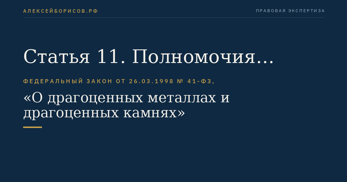 Статья 11. Полномочия Правительства Российской Федерации по регулированию отношений в области геологического изучения и разведки месторождений драгоценных металлов и драгоценных камней, их добычи, производства, использования и обращения