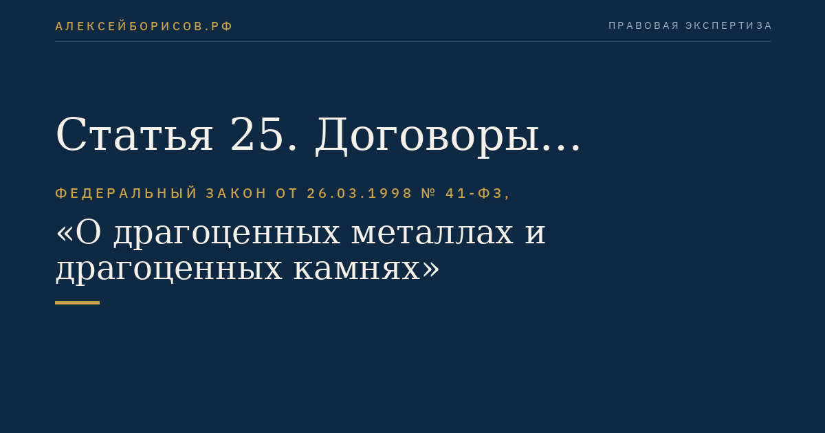 Статья 25. Договоры (соглашения) о разделе продукции при осуществлении геологического изучения, разведки и добычи драгоценных металлов и драгоценных камней с участием российских и иностранных инвесторов