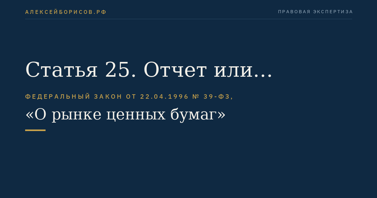 Статья 25. Отчет или уведомление об итогах выпуска (дополнительного выпуска) эмиссионных ценных бумаг