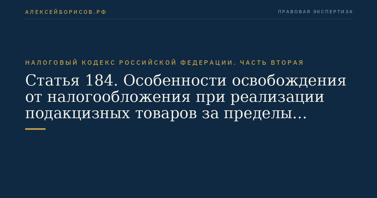 Статья 184. Особенности освобождения от налогообложения при реализации подакцизных товаров за пределы территории Российской Федерации
