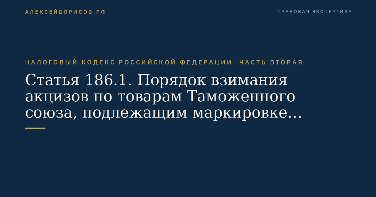 Статья 186.1. Порядок взимания акцизов по товарам Таможенного союза, подлежащим маркировке акцизными марками, ввозимым в Российскую Федерацию с территории государства - члена Таможенного союза