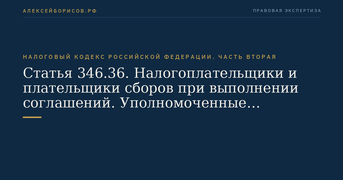 Статья 346.36. Налогоплательщики и плательщики сборов при выполнении соглашений. Уполномоченные представители налогоплательщиков и плательщиков сборов