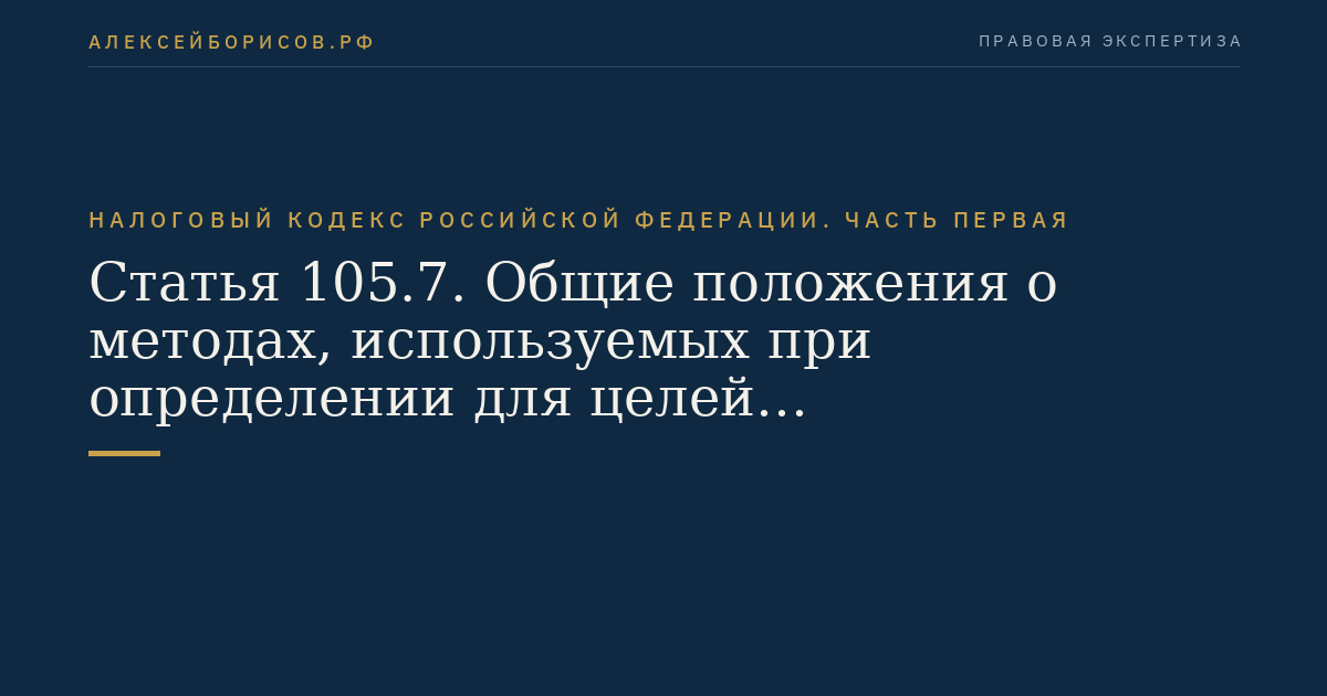 Статья 105.7. Общие положения о методах, используемых при определении для целей налогообложения доходов (прибыли, выручки) в сделках, сторонами которых являются взаимозависимые лица