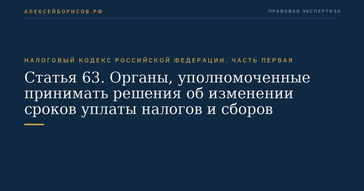 Статья 63. Органы, уполномоченные принимать решения об изменении сроков уплаты налогов и сборов
