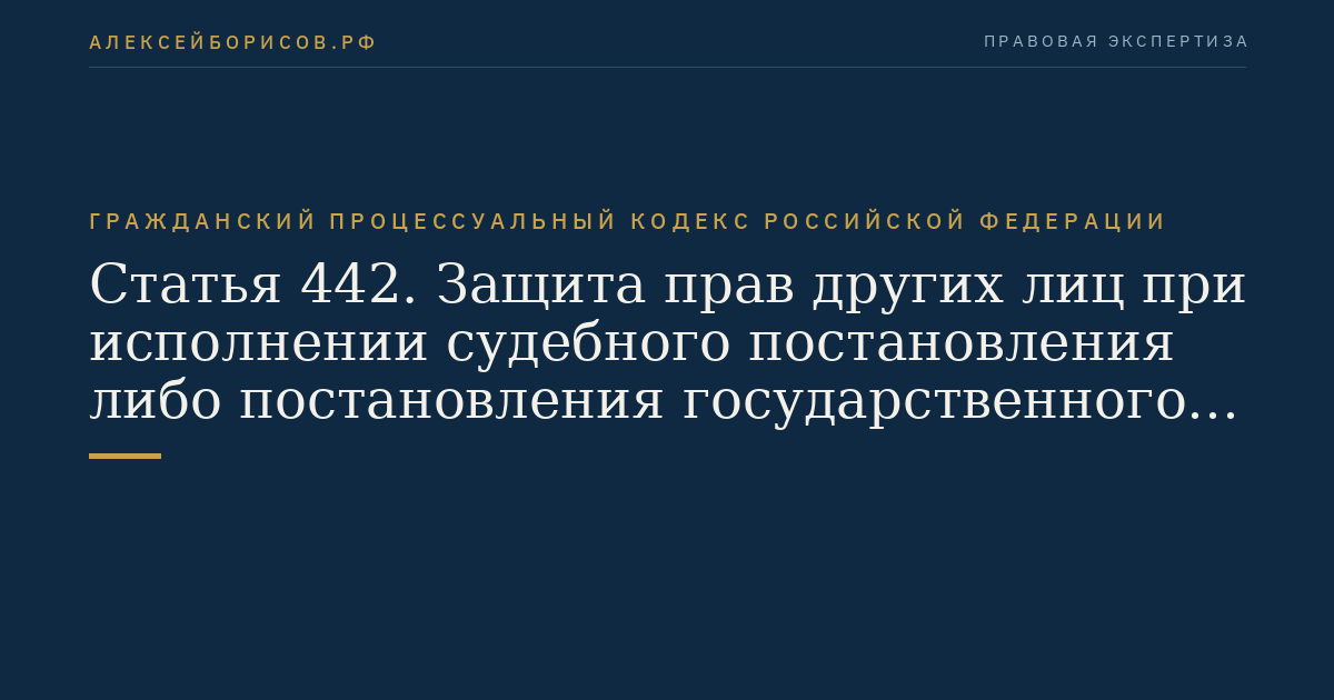 Статья 442. Защита прав других лиц при исполнении судебного постановления либо постановления государственного или иного органа