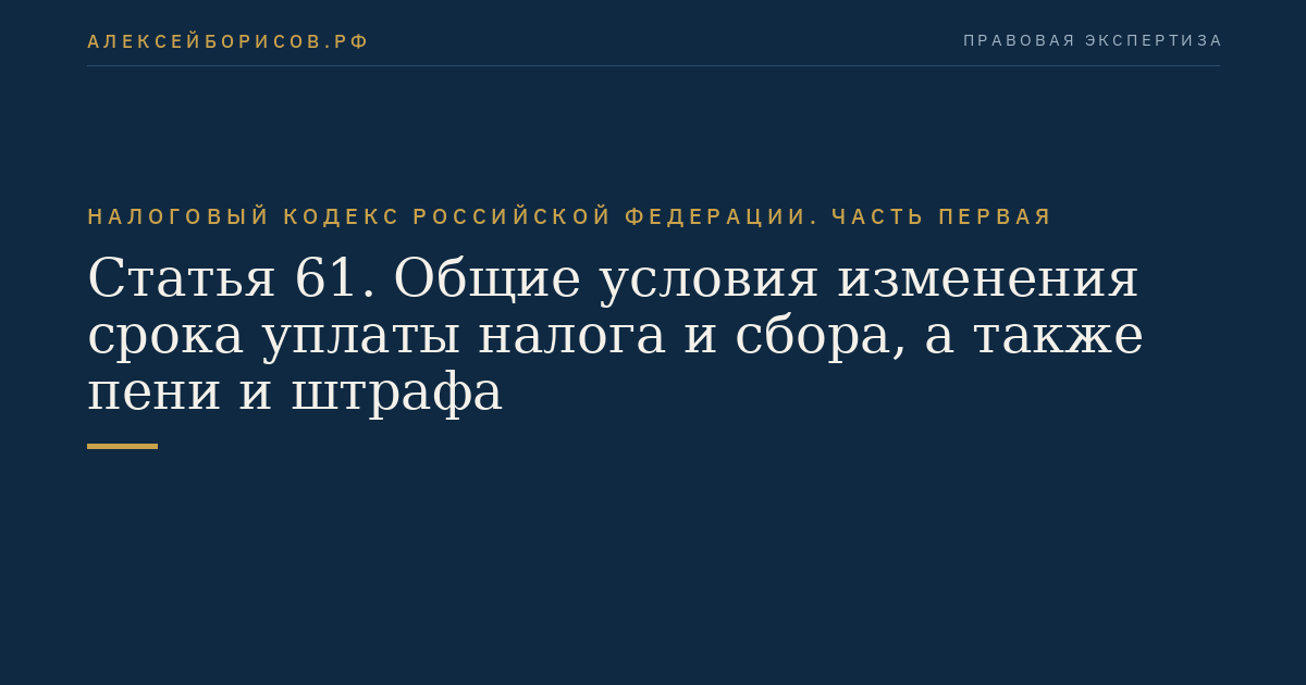Статья 61. Общие условия изменения срока уплаты налога и сбора, а также пени и штрафа