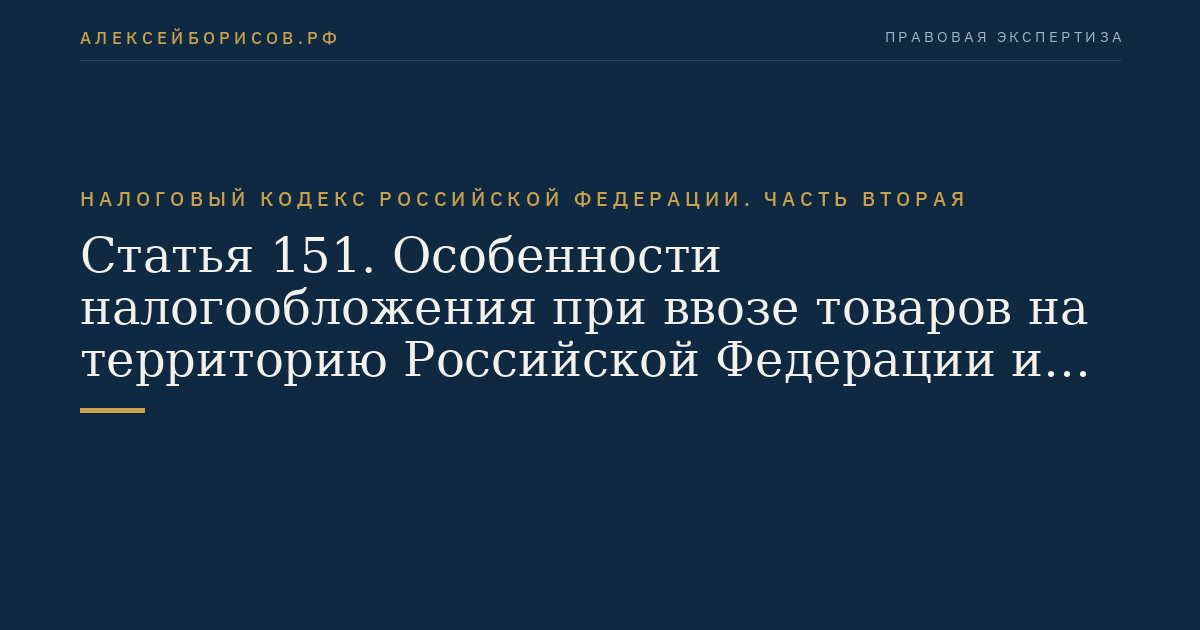Статья 151. Особенности налогообложения при ввозе товаров на территорию Российской Федерации и иные территории, находящиеся под ее юрисдикцией, и вывозе товаров с территории Российской Федерации