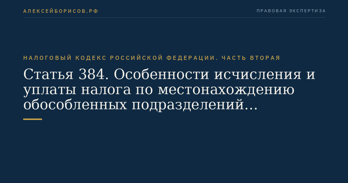 Статья 384. Особенности исчисления и уплаты налога по местонахождению обособленных подразделений организации
