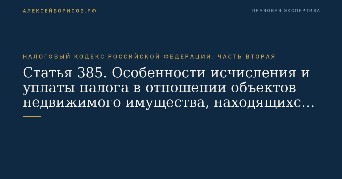 Статья 385. Особенности исчисления и уплаты налога в отношении объектов недвижимого имущества, находящихся вне местонахождения организации или ее обособленного подразделения
