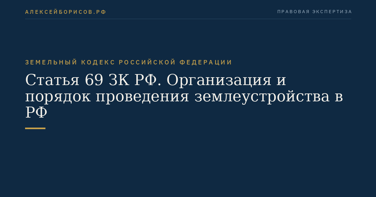 Статья 69 ЗК РФ. Организация и порядок проведения землеустройства в РФ
