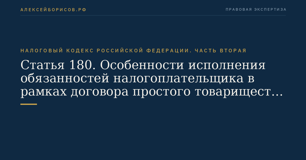 Статья 180. Особенности исполнения обязанностей налогоплательщика в рамках договора простого товарищества (договора о совместной деятельности)