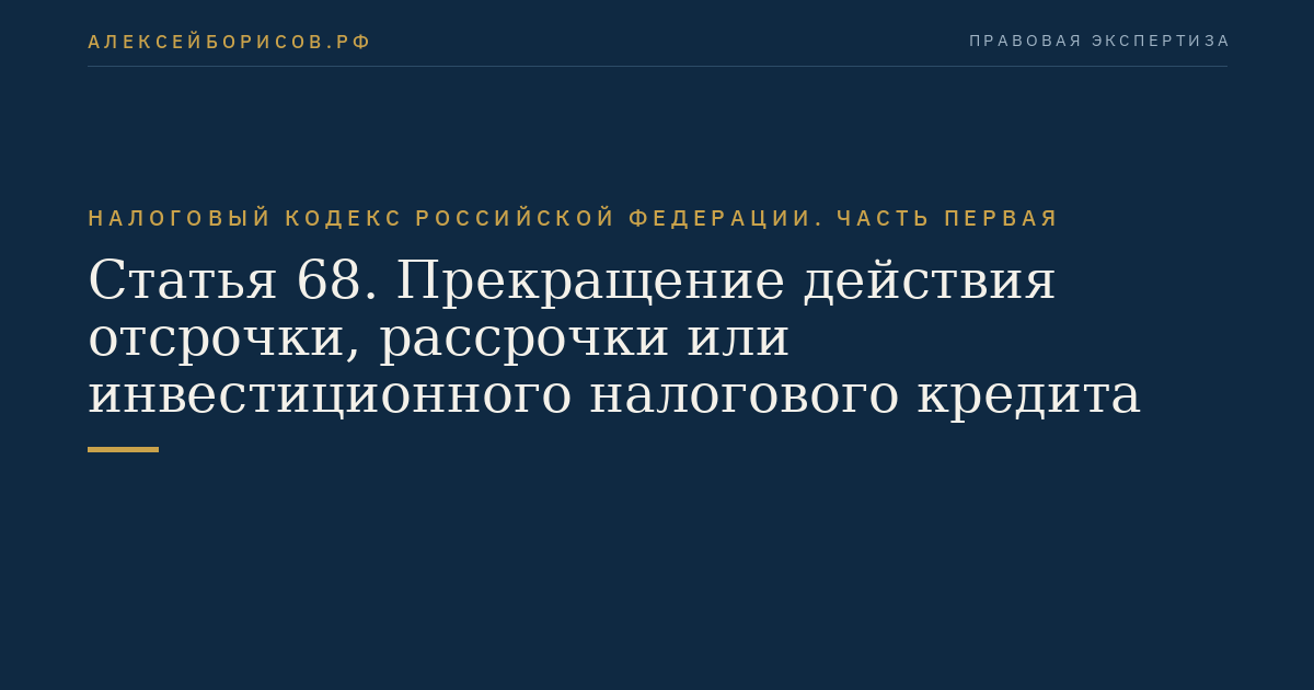 Статья 68. Прекращение действия отсрочки, рассрочки или инвестиционного налогового кредита