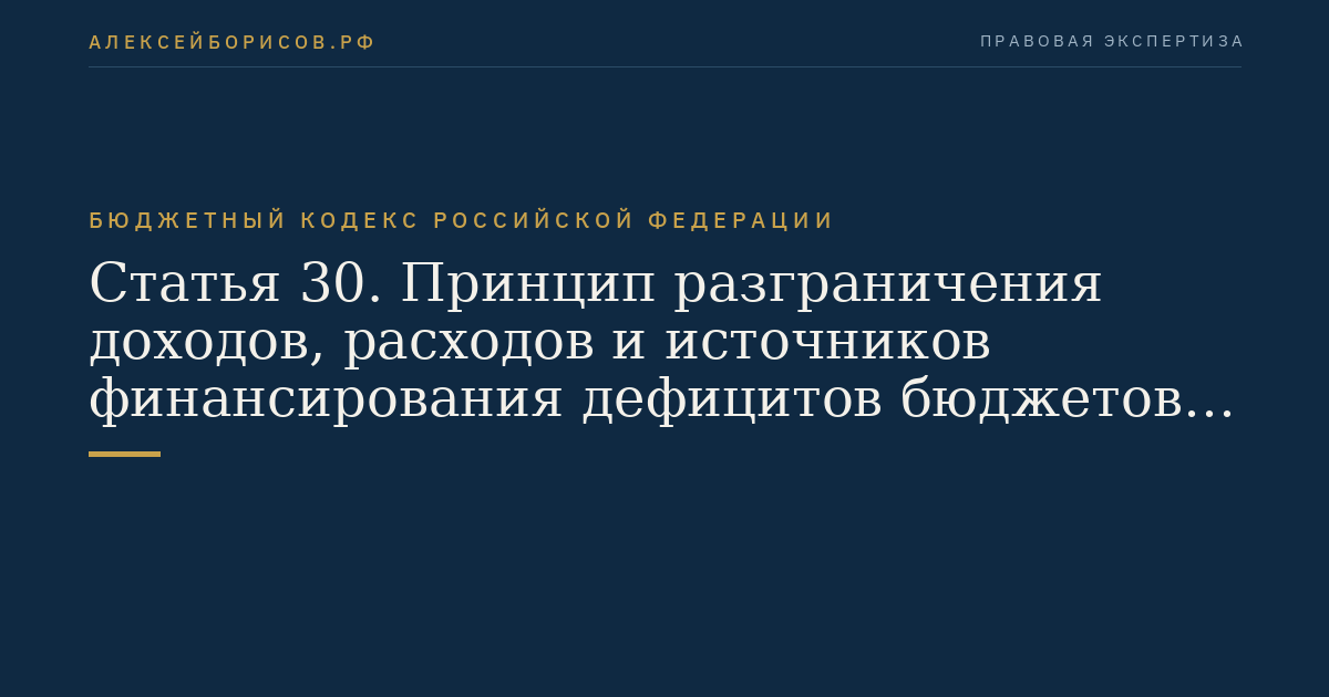 Статья 30. Принцип разграничения доходов, расходов и источников финансирования дефицитов бюджетов между бюджетами бюджетной системы Российской Федерации