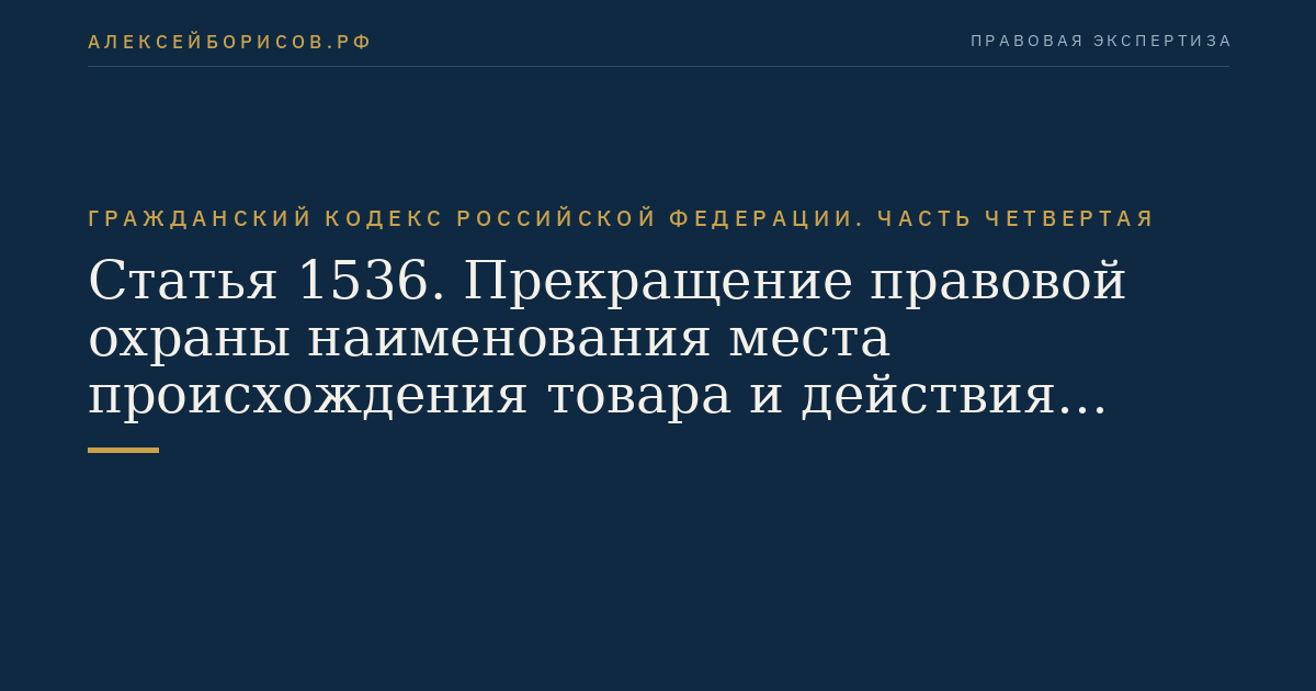 Статья 1536. Прекращение правовой охраны наименования места происхождения товара и действия свидетельства об исключительном праве на такое наименование