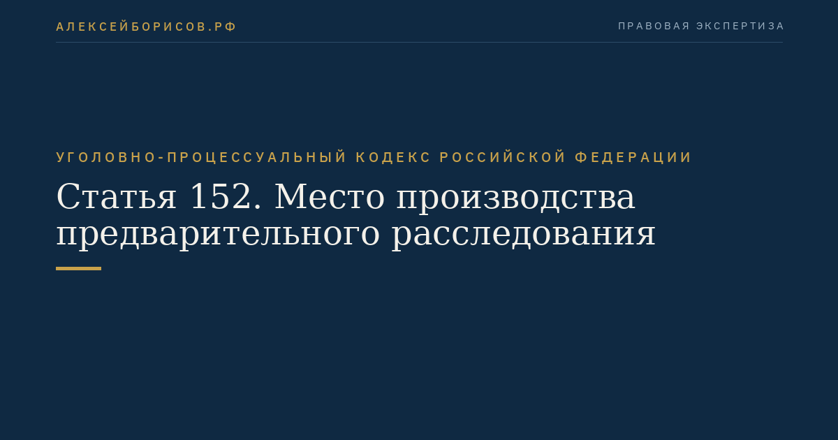 Статья 152. Место производства предварительного расследования
