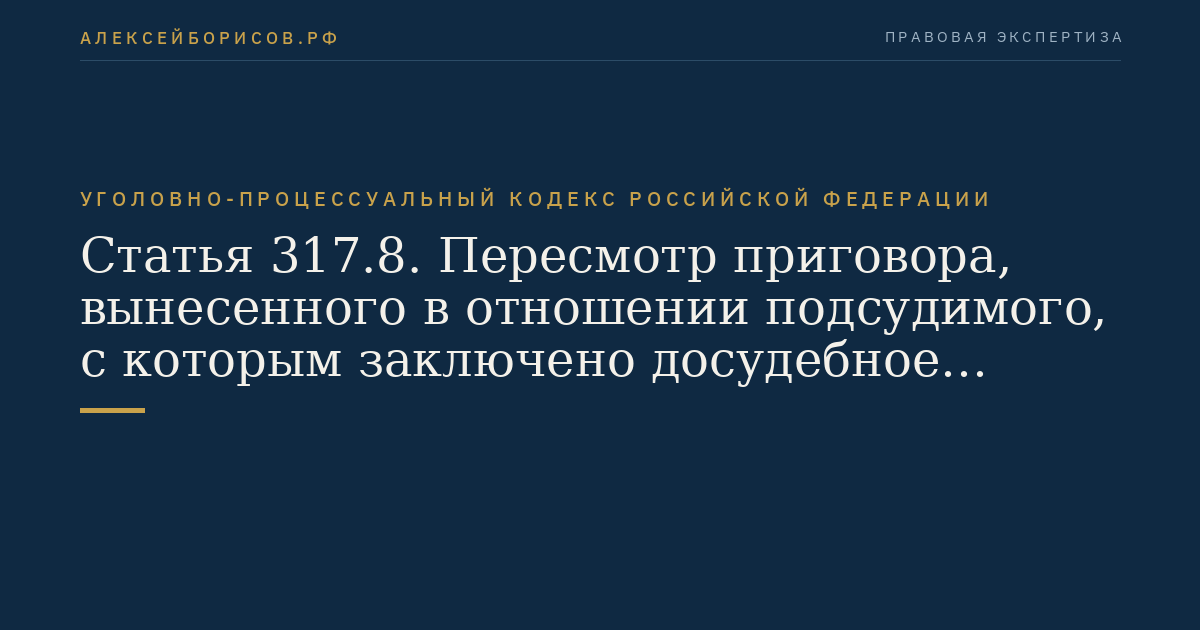 Статья 317.8. Пересмотр приговора, вынесенного в отношении подсудимого, с которым заключено досудебное соглашение о сотрудничестве