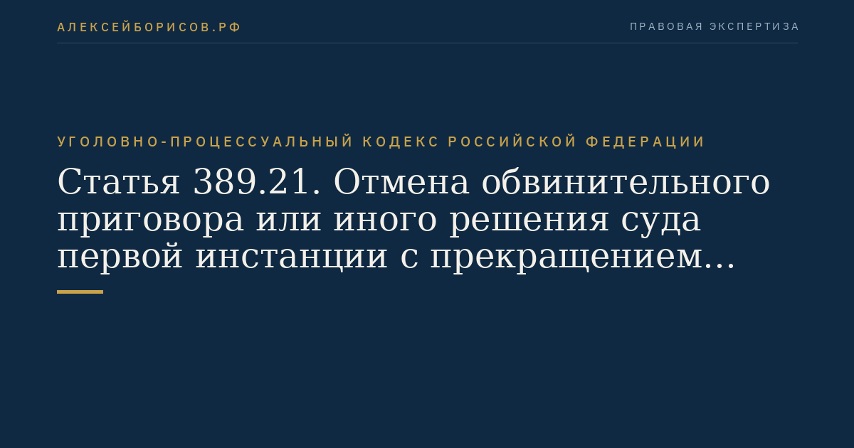 Статья 389.21. Отмена обвинительного приговора или иного решения суда первой инстанции с прекращением уголовного дела
