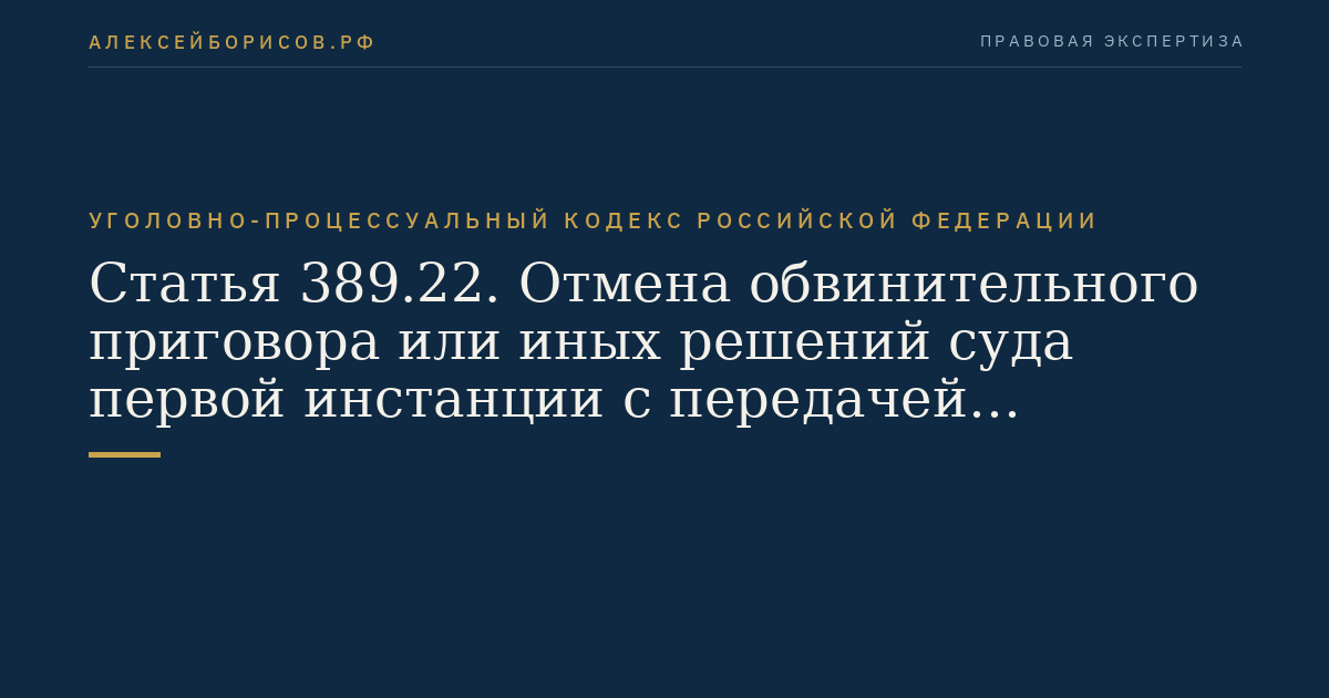 Статья 389.22. Отмена обвинительного приговора или иных решений суда первой инстанции с передачей уголовного дела на новое судебное разбирательство либо с возвращением уголовного дела прокурору