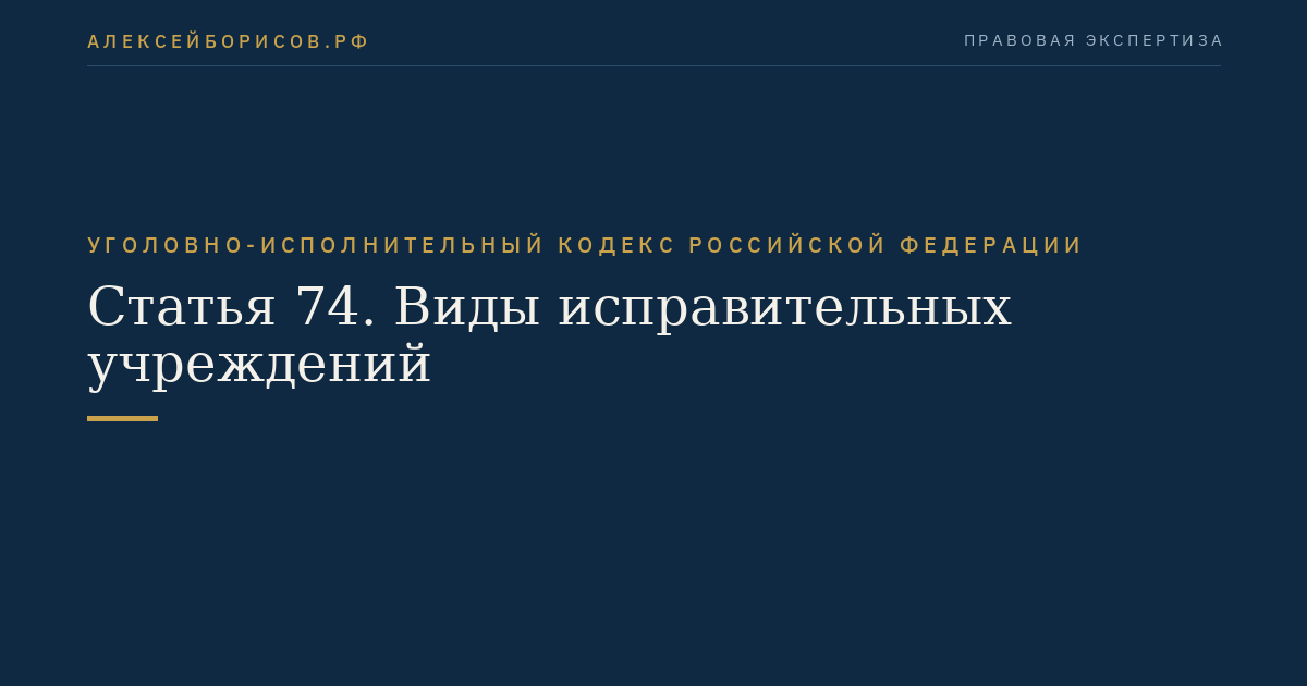 Статья 74. Виды исправительных учреждений